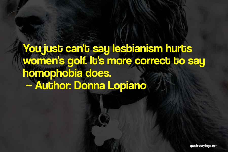 Donna Lopiano Quotes: You Just Can't Say Lesbianism Hurts Women's Golf. It's More Correct To Say Homophobia Does.