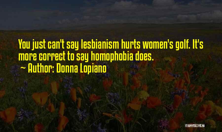 Donna Lopiano Quotes: You Just Can't Say Lesbianism Hurts Women's Golf. It's More Correct To Say Homophobia Does.