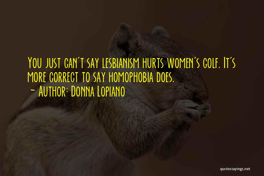 Donna Lopiano Quotes: You Just Can't Say Lesbianism Hurts Women's Golf. It's More Correct To Say Homophobia Does.