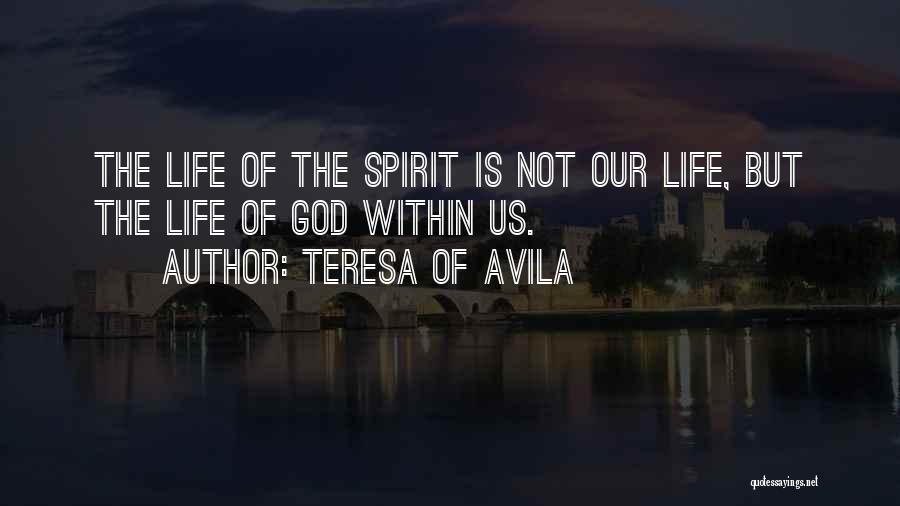 Teresa Of Avila Quotes: The Life Of The Spirit Is Not Our Life, But The Life Of God Within Us.