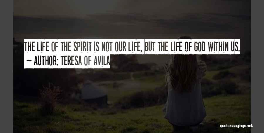 Teresa Of Avila Quotes: The Life Of The Spirit Is Not Our Life, But The Life Of God Within Us.