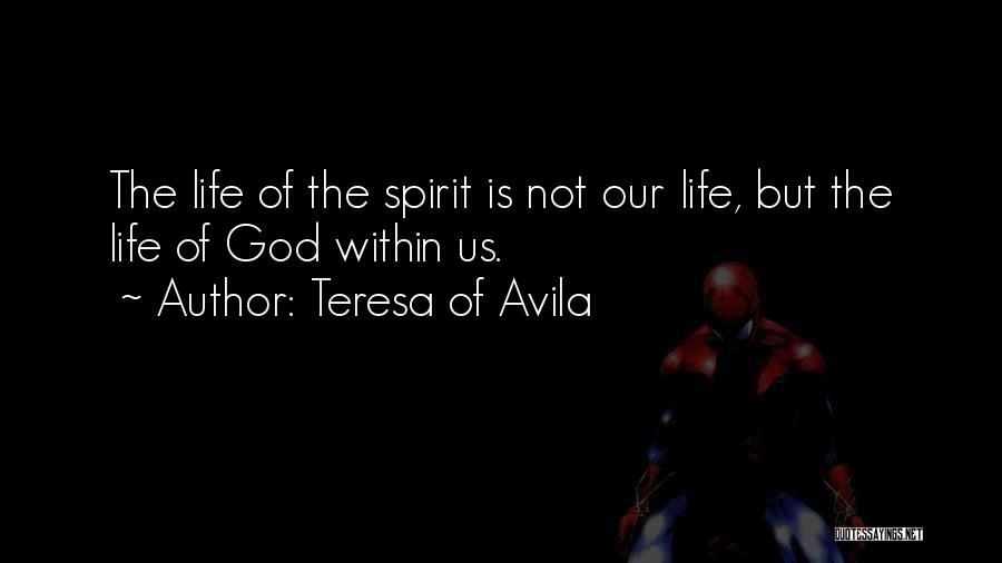 Teresa Of Avila Quotes: The Life Of The Spirit Is Not Our Life, But The Life Of God Within Us.