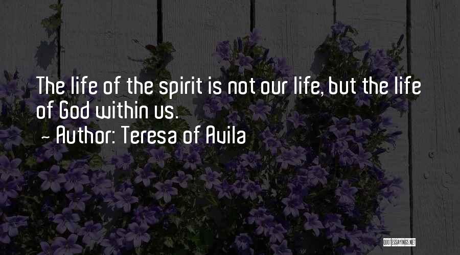 Teresa Of Avila Quotes: The Life Of The Spirit Is Not Our Life, But The Life Of God Within Us.