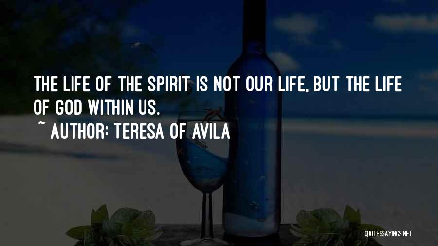 Teresa Of Avila Quotes: The Life Of The Spirit Is Not Our Life, But The Life Of God Within Us.