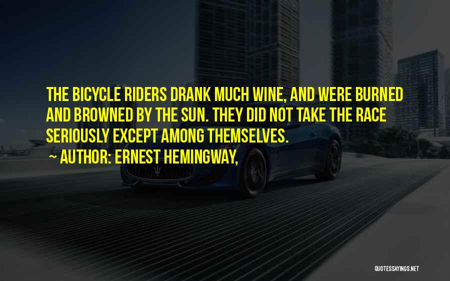 Ernest Hemingway, Quotes: The Bicycle Riders Drank Much Wine, And Were Burned And Browned By The Sun. They Did Not Take The Race