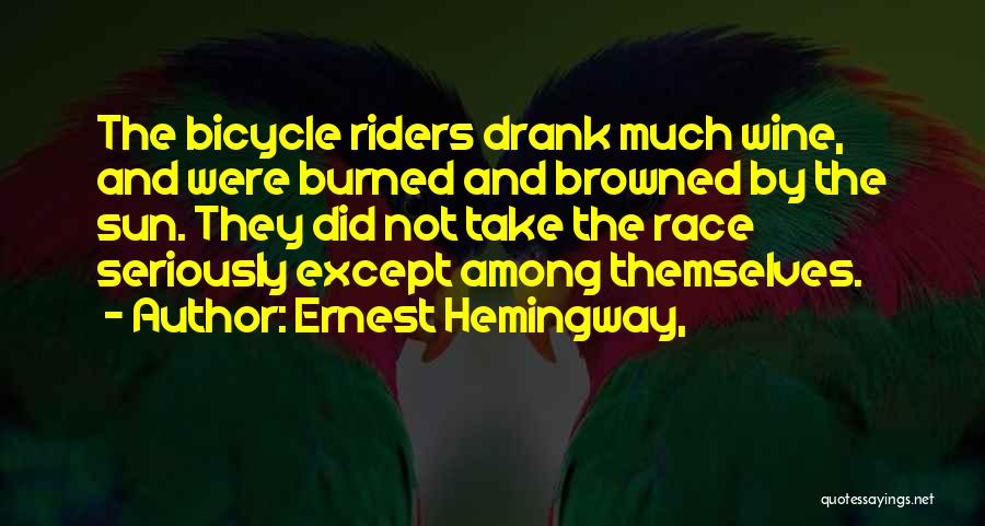 Ernest Hemingway, Quotes: The Bicycle Riders Drank Much Wine, And Were Burned And Browned By The Sun. They Did Not Take The Race