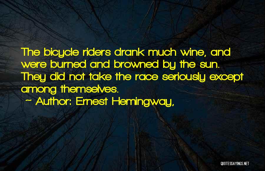 Ernest Hemingway, Quotes: The Bicycle Riders Drank Much Wine, And Were Burned And Browned By The Sun. They Did Not Take The Race