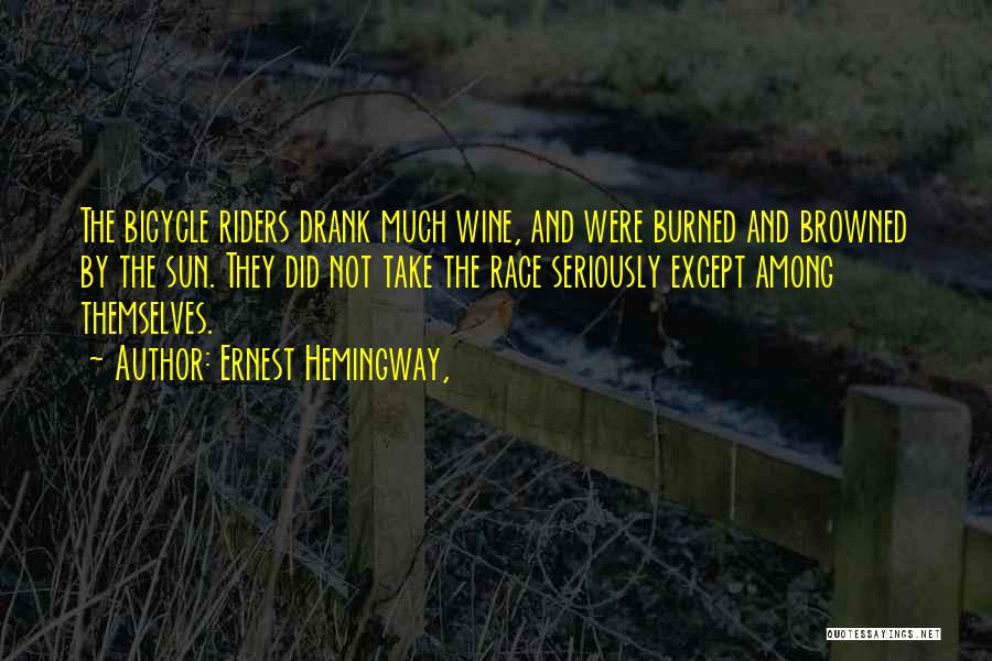 Ernest Hemingway, Quotes: The Bicycle Riders Drank Much Wine, And Were Burned And Browned By The Sun. They Did Not Take The Race