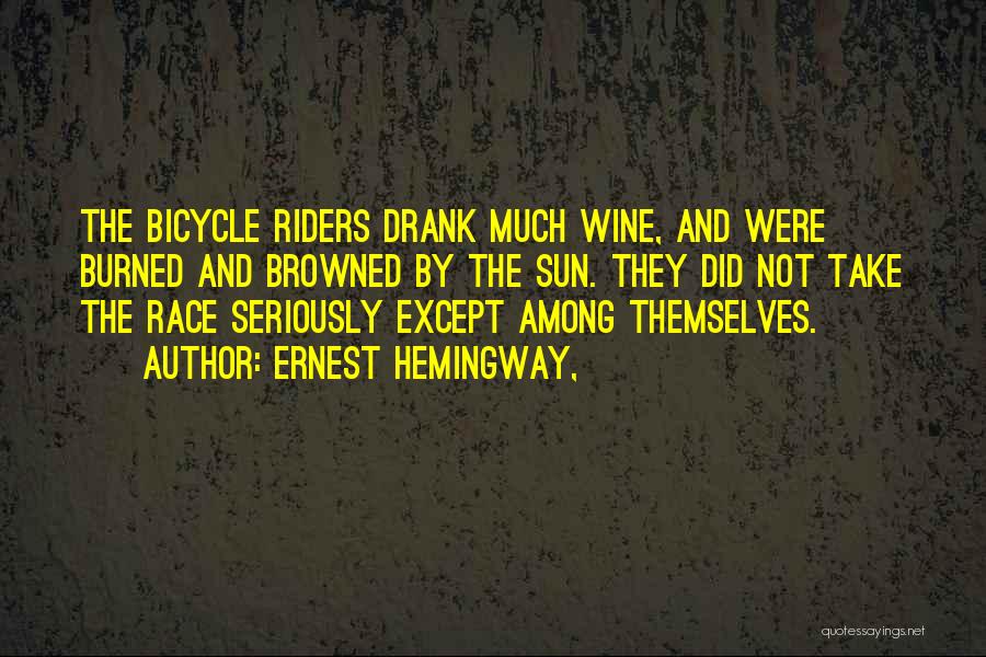 Ernest Hemingway, Quotes: The Bicycle Riders Drank Much Wine, And Were Burned And Browned By The Sun. They Did Not Take The Race