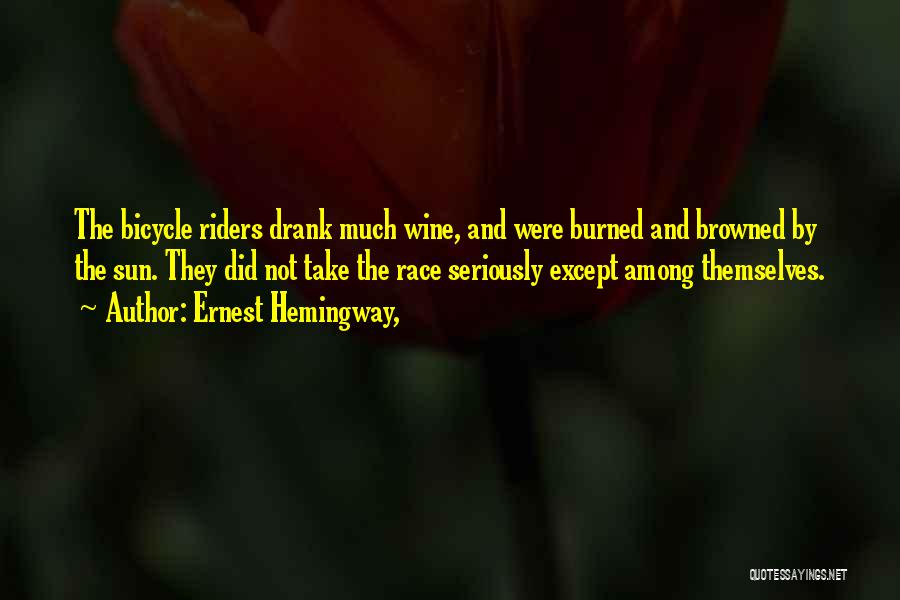 Ernest Hemingway, Quotes: The Bicycle Riders Drank Much Wine, And Were Burned And Browned By The Sun. They Did Not Take The Race