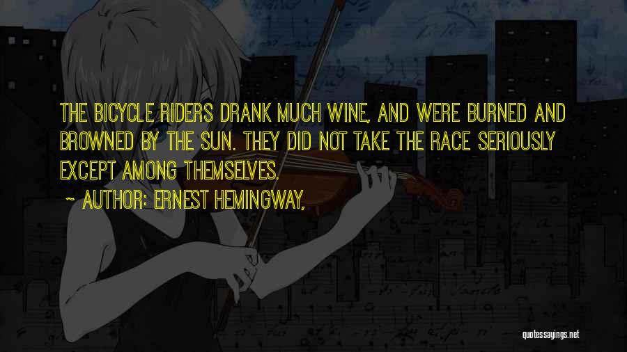 Ernest Hemingway, Quotes: The Bicycle Riders Drank Much Wine, And Were Burned And Browned By The Sun. They Did Not Take The Race