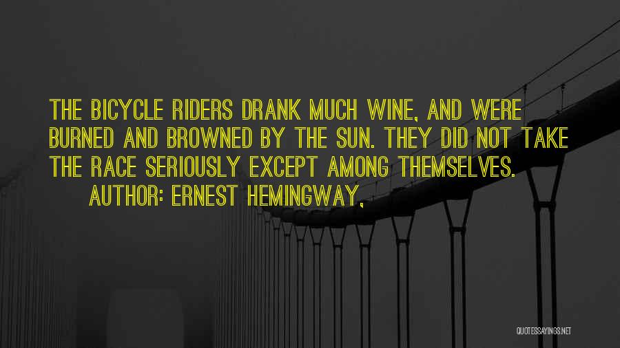 Ernest Hemingway, Quotes: The Bicycle Riders Drank Much Wine, And Were Burned And Browned By The Sun. They Did Not Take The Race