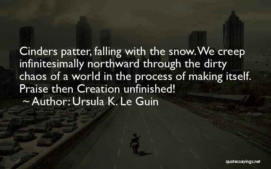 Ursula K. Le Guin Quotes: Cinders Patter, Falling With The Snow. We Creep Infinitesimally Northward Through The Dirty Chaos Of A World In The Process