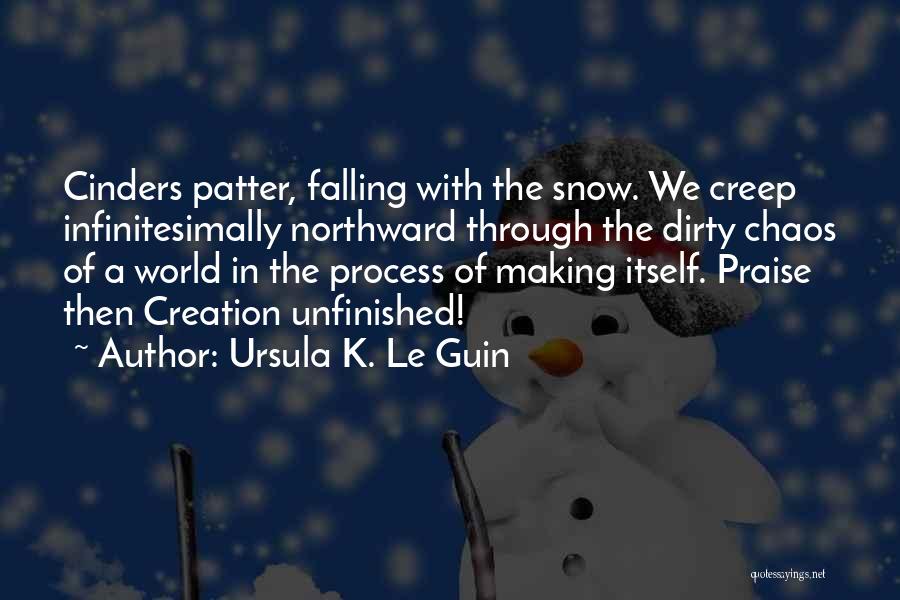 Ursula K. Le Guin Quotes: Cinders Patter, Falling With The Snow. We Creep Infinitesimally Northward Through The Dirty Chaos Of A World In The Process