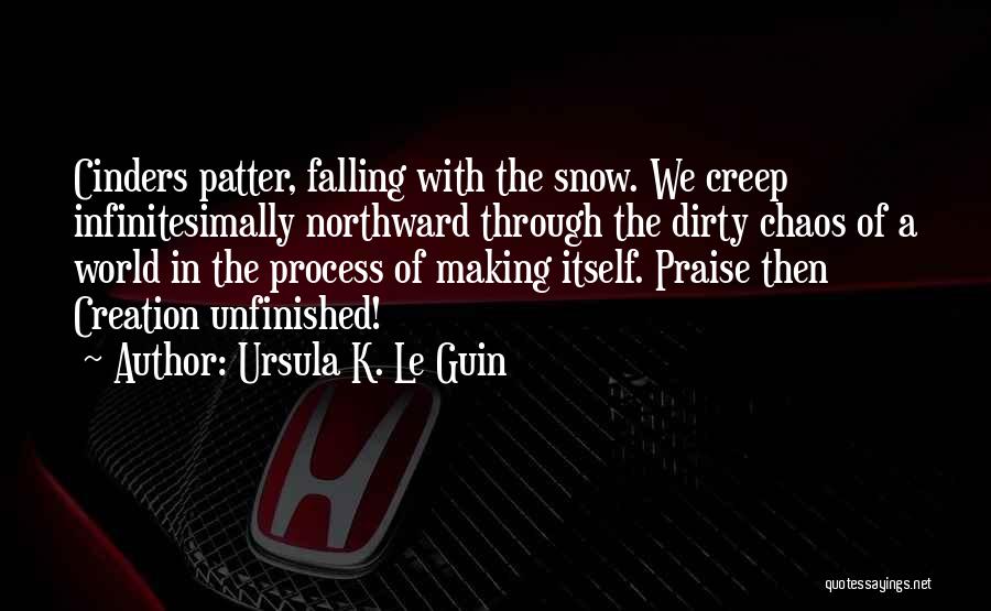 Ursula K. Le Guin Quotes: Cinders Patter, Falling With The Snow. We Creep Infinitesimally Northward Through The Dirty Chaos Of A World In The Process