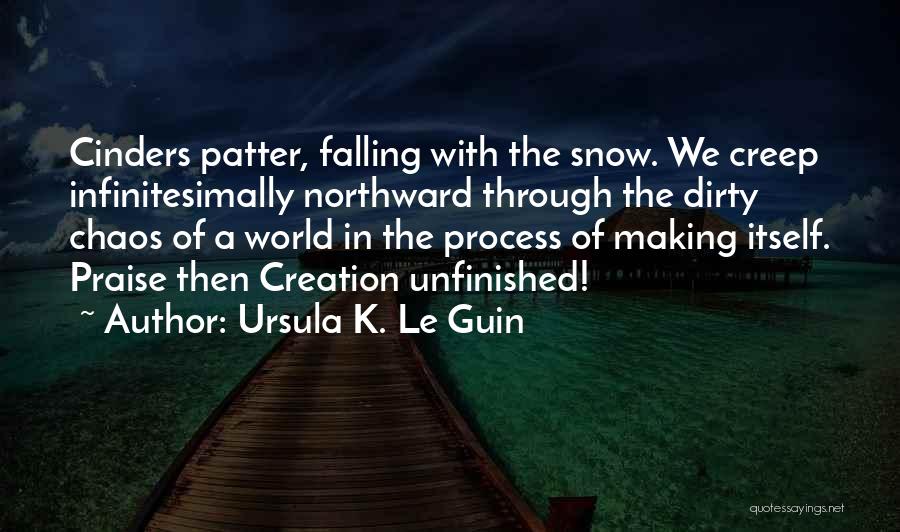 Ursula K. Le Guin Quotes: Cinders Patter, Falling With The Snow. We Creep Infinitesimally Northward Through The Dirty Chaos Of A World In The Process