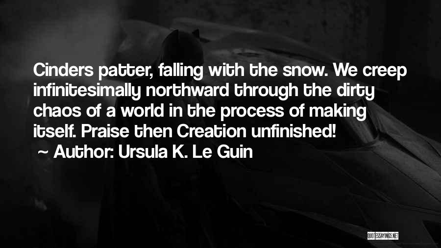 Ursula K. Le Guin Quotes: Cinders Patter, Falling With The Snow. We Creep Infinitesimally Northward Through The Dirty Chaos Of A World In The Process