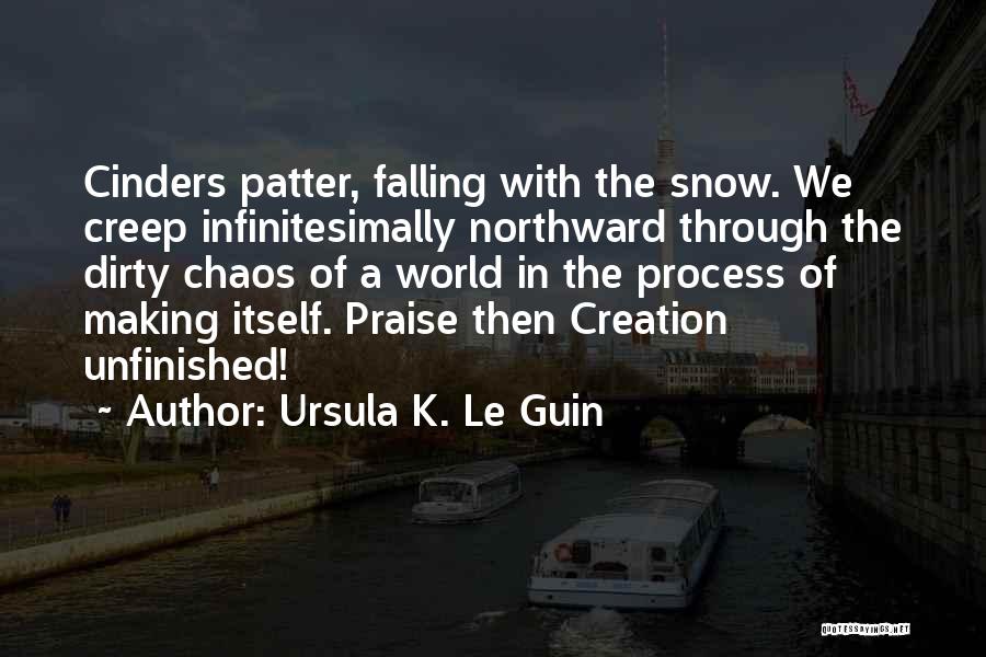 Ursula K. Le Guin Quotes: Cinders Patter, Falling With The Snow. We Creep Infinitesimally Northward Through The Dirty Chaos Of A World In The Process