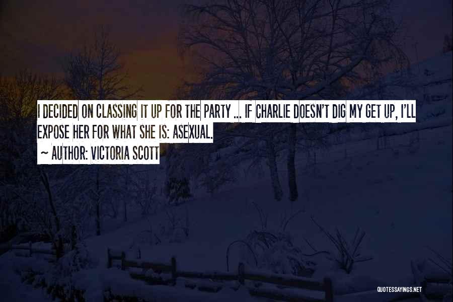 Victoria Scott Quotes: I Decided On Classing It Up For The Party ... If Charlie Doesn't Dig My Get Up, I'll Expose Her