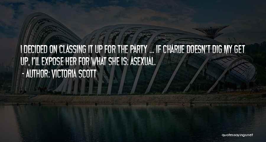 Victoria Scott Quotes: I Decided On Classing It Up For The Party ... If Charlie Doesn't Dig My Get Up, I'll Expose Her