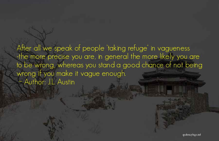 J.L. Austin Quotes: After All We Speak Of People 'taking Refuge' In Vagueness -the More Precise You Are, In General The More Likely