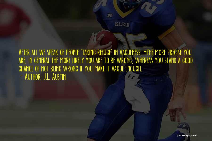 J.L. Austin Quotes: After All We Speak Of People 'taking Refuge' In Vagueness -the More Precise You Are, In General The More Likely