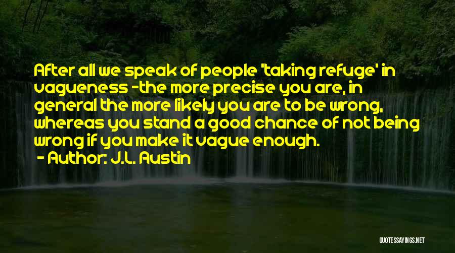 J.L. Austin Quotes: After All We Speak Of People 'taking Refuge' In Vagueness -the More Precise You Are, In General The More Likely