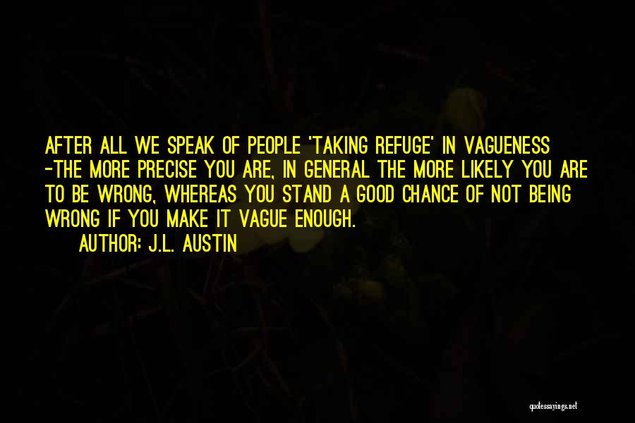 J.L. Austin Quotes: After All We Speak Of People 'taking Refuge' In Vagueness -the More Precise You Are, In General The More Likely