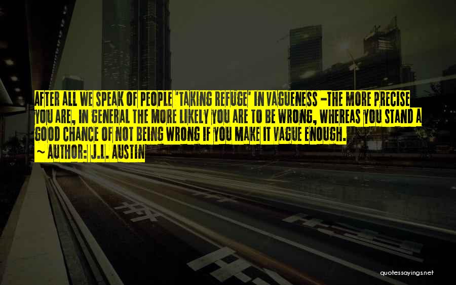 J.L. Austin Quotes: After All We Speak Of People 'taking Refuge' In Vagueness -the More Precise You Are, In General The More Likely