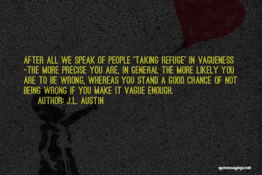 J.L. Austin Quotes: After All We Speak Of People 'taking Refuge' In Vagueness -the More Precise You Are, In General The More Likely