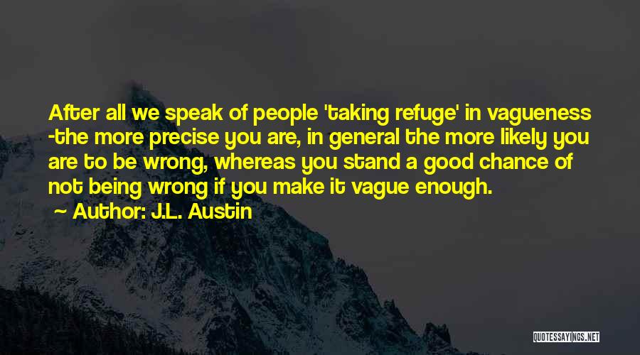 J.L. Austin Quotes: After All We Speak Of People 'taking Refuge' In Vagueness -the More Precise You Are, In General The More Likely