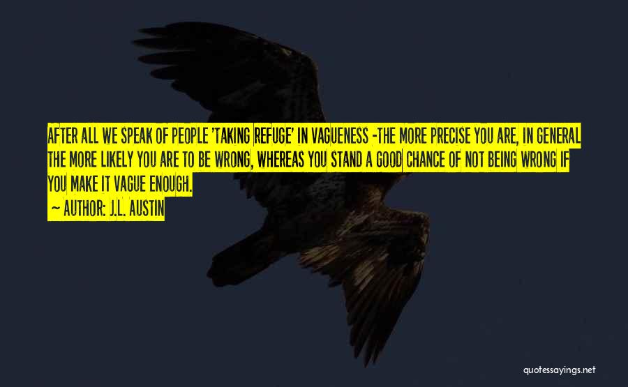 J.L. Austin Quotes: After All We Speak Of People 'taking Refuge' In Vagueness -the More Precise You Are, In General The More Likely