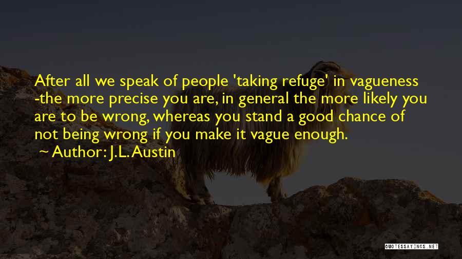 J.L. Austin Quotes: After All We Speak Of People 'taking Refuge' In Vagueness -the More Precise You Are, In General The More Likely