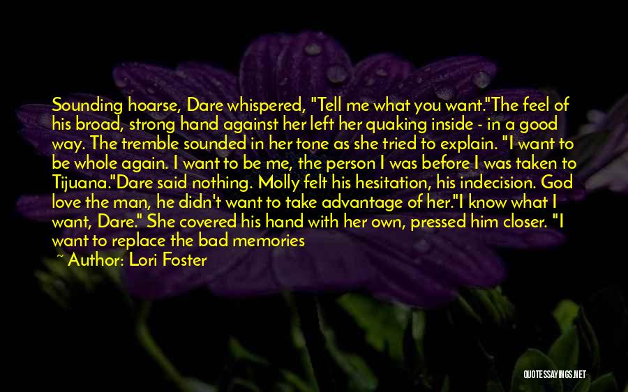 Lori Foster Quotes: Sounding Hoarse, Dare Whispered, Tell Me What You Want.the Feel Of His Broad, Strong Hand Against Her Left Her Quaking