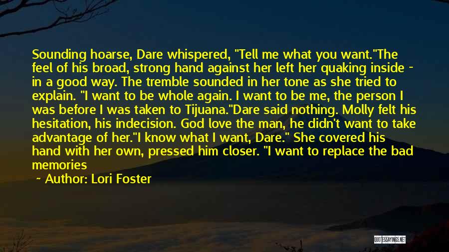 Lori Foster Quotes: Sounding Hoarse, Dare Whispered, Tell Me What You Want.the Feel Of His Broad, Strong Hand Against Her Left Her Quaking