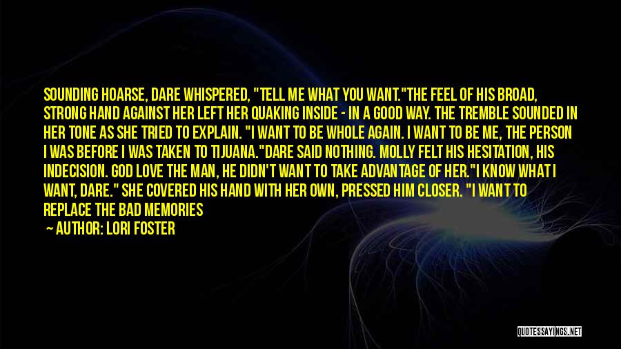 Lori Foster Quotes: Sounding Hoarse, Dare Whispered, Tell Me What You Want.the Feel Of His Broad, Strong Hand Against Her Left Her Quaking