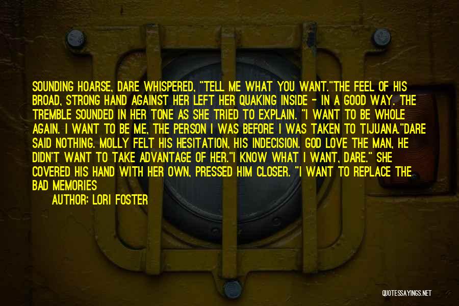 Lori Foster Quotes: Sounding Hoarse, Dare Whispered, Tell Me What You Want.the Feel Of His Broad, Strong Hand Against Her Left Her Quaking