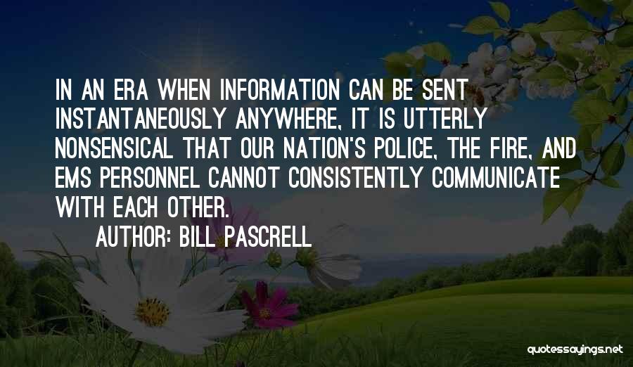 Bill Pascrell Quotes: In An Era When Information Can Be Sent Instantaneously Anywhere, It Is Utterly Nonsensical That Our Nation's Police, The Fire,