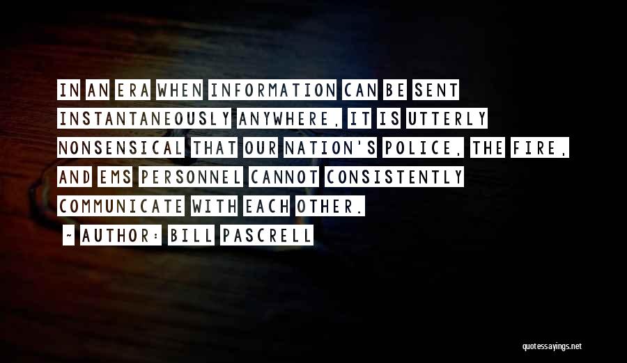 Bill Pascrell Quotes: In An Era When Information Can Be Sent Instantaneously Anywhere, It Is Utterly Nonsensical That Our Nation's Police, The Fire,