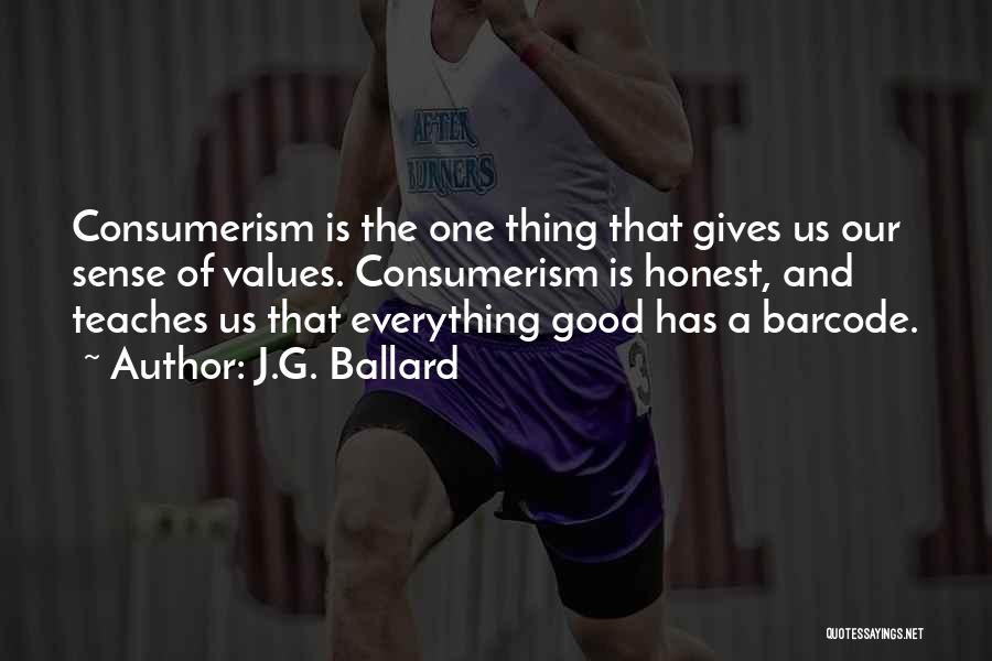 J.G. Ballard Quotes: Consumerism Is The One Thing That Gives Us Our Sense Of Values. Consumerism Is Honest, And Teaches Us That Everything