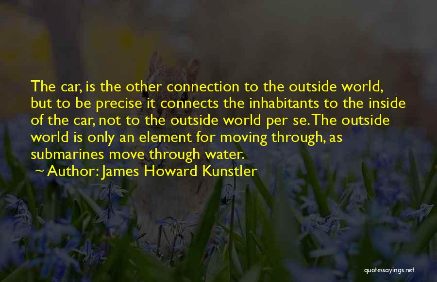 James Howard Kunstler Quotes: The Car, Is The Other Connection To The Outside World, But To Be Precise It Connects The Inhabitants To The