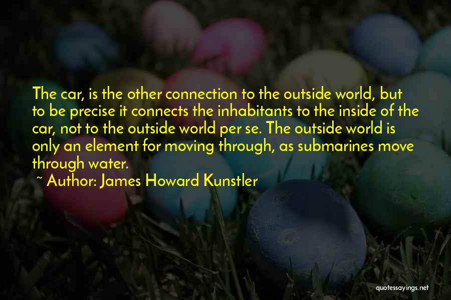 James Howard Kunstler Quotes: The Car, Is The Other Connection To The Outside World, But To Be Precise It Connects The Inhabitants To The