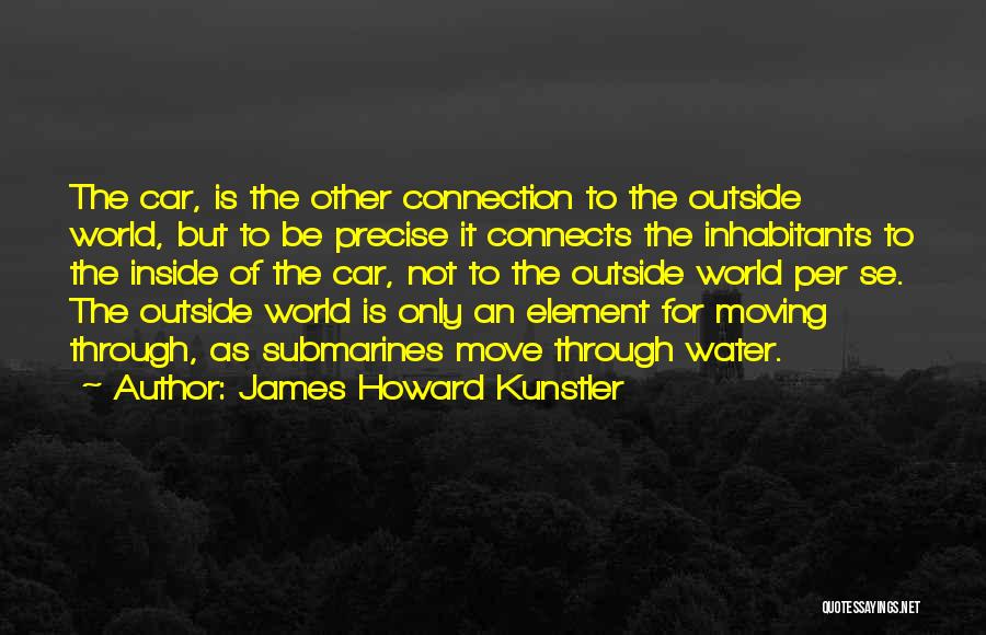 James Howard Kunstler Quotes: The Car, Is The Other Connection To The Outside World, But To Be Precise It Connects The Inhabitants To The