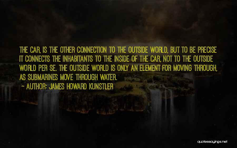 James Howard Kunstler Quotes: The Car, Is The Other Connection To The Outside World, But To Be Precise It Connects The Inhabitants To The