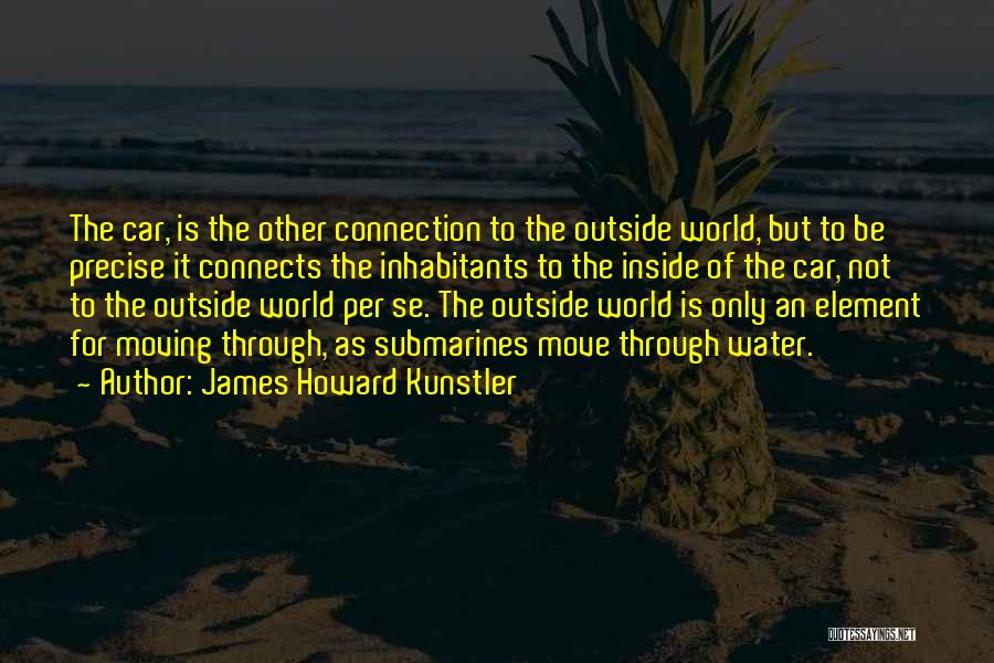 James Howard Kunstler Quotes: The Car, Is The Other Connection To The Outside World, But To Be Precise It Connects The Inhabitants To The