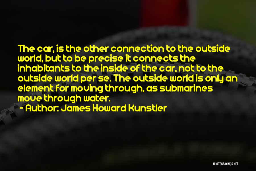 James Howard Kunstler Quotes: The Car, Is The Other Connection To The Outside World, But To Be Precise It Connects The Inhabitants To The