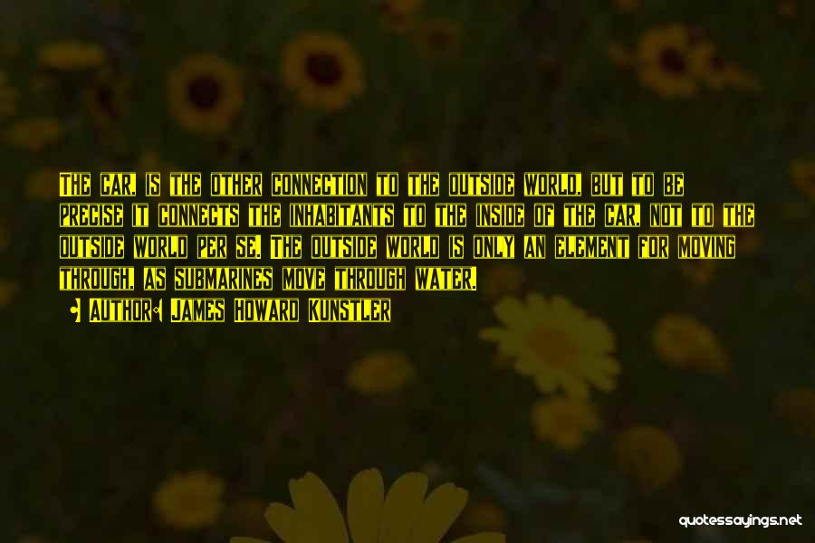 James Howard Kunstler Quotes: The Car, Is The Other Connection To The Outside World, But To Be Precise It Connects The Inhabitants To The