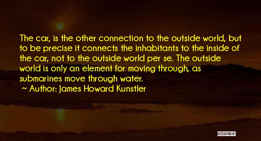 James Howard Kunstler Quotes: The Car, Is The Other Connection To The Outside World, But To Be Precise It Connects The Inhabitants To The