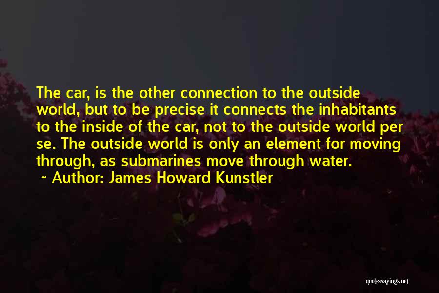 James Howard Kunstler Quotes: The Car, Is The Other Connection To The Outside World, But To Be Precise It Connects The Inhabitants To The