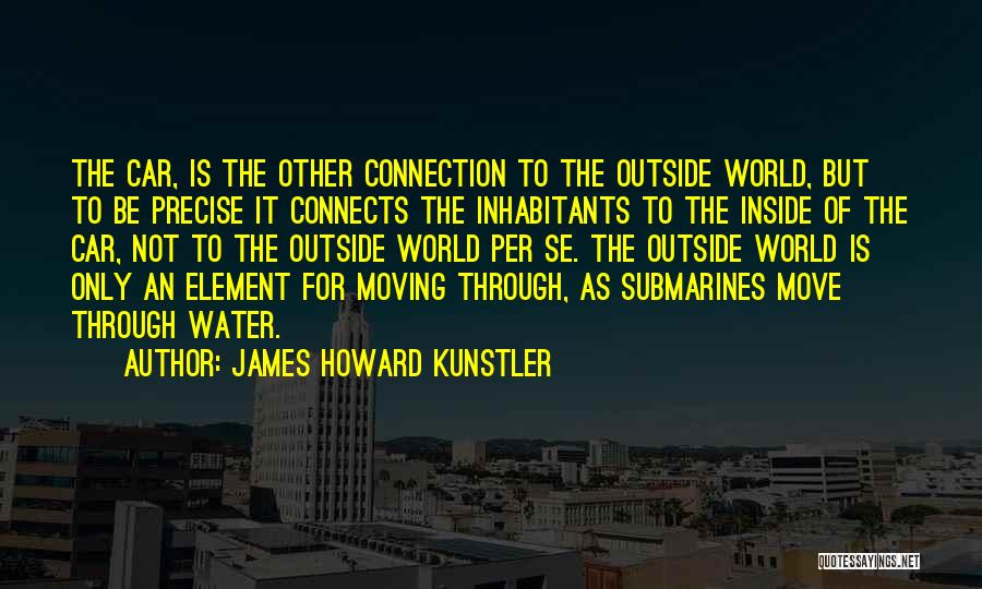 James Howard Kunstler Quotes: The Car, Is The Other Connection To The Outside World, But To Be Precise It Connects The Inhabitants To The